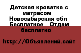 Детская кроватка с матрасом - Новосибирская обл. Бесплатное » Отдам бесплатно   